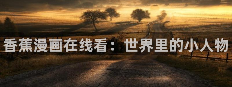 51漫画三巨头是哪部漫画：香蕉漫画在线看：世界里的小人物
