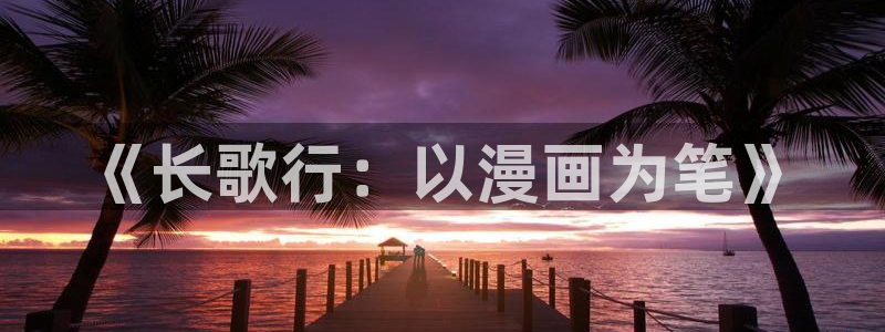 51漫画入口在线：《长歌行：以漫画为笔》