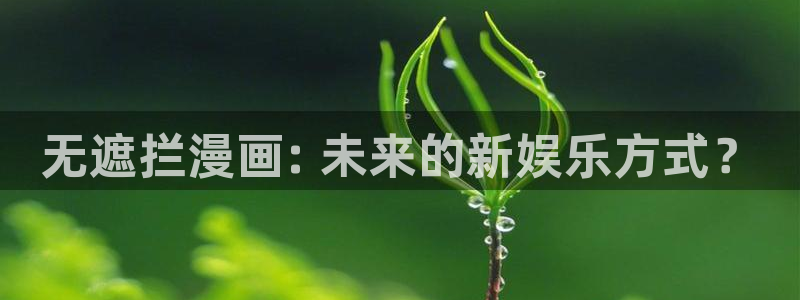 51漫画无删减免费在线观看：无遮拦漫画: 未来的新娱乐方式？
