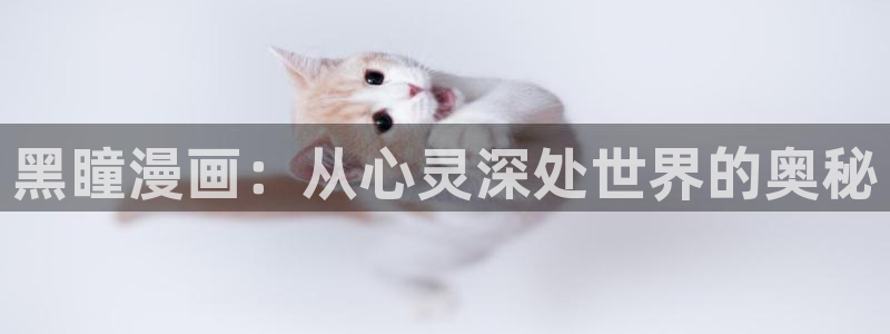 歪歪漫画?51漫画免费首页：黑瞳漫画：从心灵深处世界的奥秘