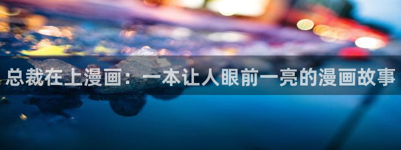 51漫画画屋：总裁在上漫画：一本让人眼前一亮的漫画故事