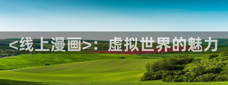 免费51漫画画浏览网址：<线上漫画>：虚拟世界的魅力