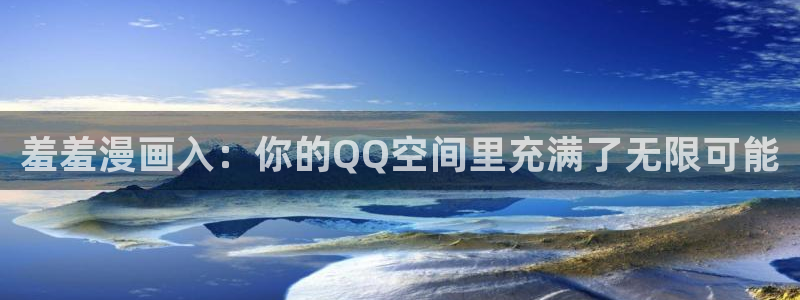 歪歪51漫画首页网站：羞羞漫画入：你的QQ空间里充满了无限可能
