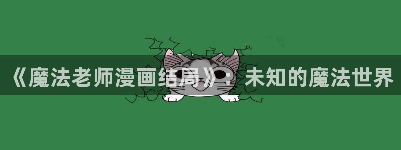 51漫画免费阅读漫画网站：《魔法老师漫画结局》：未知的魔法世界