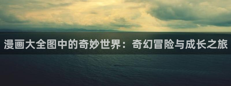 51漫画免费在线阅读观看：漫画大全图中的奇妙世界：奇幻冒险与成长之旅